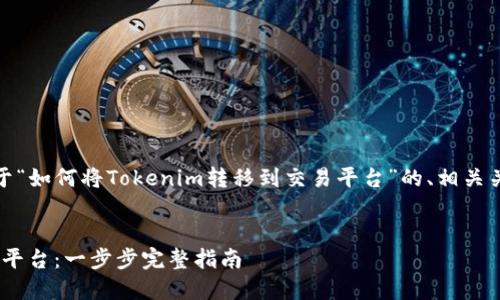 在这里，我为您提供一个关于“如何将Tokenim转移到交易平台”的、相关关键词以及详细的内容结构。


如何将Tokenim转移到交易平台：一步步完整指南