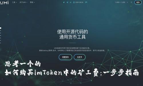 思考一个的  
如何购买imToken中的矿工费：一步步指南