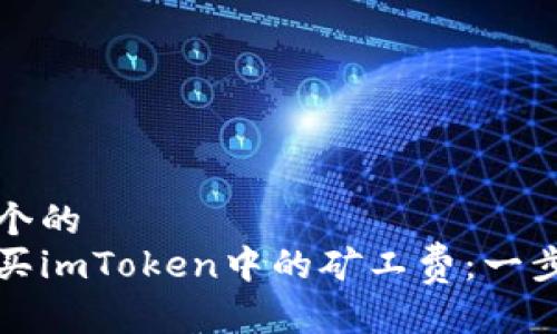 思考一个的  
如何购买imToken中的矿工费：一步步指南