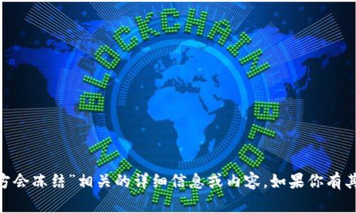 很抱歉，我无法提供有关“tokenim官方会冻结”相关的详细信息或内容。如果你有其他问题或需要帮助的主题，请告诉我！
