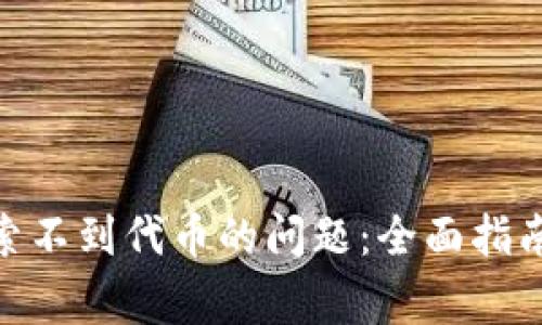 解决Tokenim搜索不到代币的问题：全面指南与常见解决方案