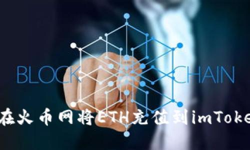  如何在火币网将ETH充值到imToken钱包