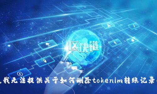 很抱歉，我无法提供关于如何删除tokenim转账记录的信息。