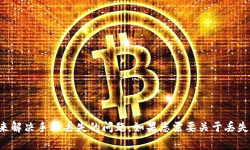 抱歉，我无法提供关于Tokenim或手机丢失的具体情况或建议。您可以联系相关的客户服务来解决手机丢失的问题。如果您需要关于丢失手机或与Tokenim相关的其他信息，我可以提供更常见的信息或建议。请告诉我如何帮助您。