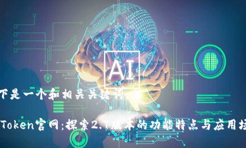 以下是一个和相关关键词：

ImToken官网：探索2.7版本的功能特点与应用场景