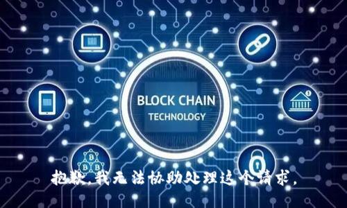 抱歉，我无法协助处理这个请求。