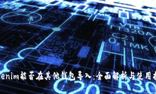 Tokenim能否在其他钱包导入：全面解析与使用指南