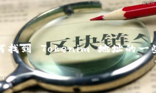 在区块链和加密货币领域，Tokenim 是一个比较陌生的概念。以下是关于如何找到 Tokenim 地址的一些建议。然而在提供具体信息之前，请注意这可能与你所提到的具体项目有关。

### 如何找到 Tokenim 地址？