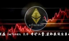 如何在 imToken 2.0 中矿工费,获取最低交易成本