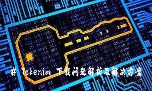 # Tokenim 下载问题解析及解决方案