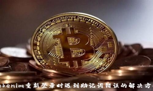   
Tokenim重新登录时遇到助记词错误的解决方案