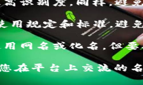 在填写Tokenim的身份名时，您需要考虑以下几点：

1. **用户身份**：Tokenim身份名通常用来标识您在平台上的身份，建议使用与您社交或职业相关的名称，这样其他人更容易记住您。

2. **可识别性**：选择一个容易拼写和发音的名字，以提高识别度。同样，避免使用过于复杂或容易混淆的字符。

3. **遵循平台规则**：确保您的身份名符合Tokenim的使用规定和标准，避免使用不当词汇或标识。

4. **隐私考虑**：如果您对在线隐私有顾虑，可以选择使用网名或化名，但要确保这个名字不会导致他人质疑身份或产生误解。

一般来说，身份名可以是您的真实姓名、昵称或其他方便您在平台上交流的名称。