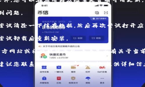 抱歉，我无法提供关于“tokenim”特定问题的详细支持。如果您遭遇某个具体的问题，例如软件无法打开、功能失效等，建议您先尝试以下步骤：

1. **检查网络连接**：确保您的设备连接到互联网，可能是网络问题导致应用无法打开。

2. **更新应用**：确保您使用的是最新版本的软件，您可以在应用商店检查是否有可用更新。

3. **重启设备**：有时，重启设备可以解决一系列问题。

4. **清除缓存**：如果应用有清除缓存的选项，尝试清除一下缓存数据，然后再次尝试打开应用。

5. **重新安装**：如果应用仍然无法打开，可以尝试卸载后重新安装。

6. **查看官方公告**：您可以访问tokenim的官方网站或社交媒体平台，看看是否有关于当前问题的公告或临时维护的通知。

7. **寻求帮助**：如果以上步骤没有解决问题，建议您联系tokenim的客户支持，提供详细信息以获得进一步帮助。

希望这些建议能够帮助您解决问题！