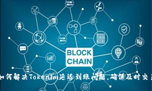 如何解决Tokenim延迟到账问题，确保及时交易