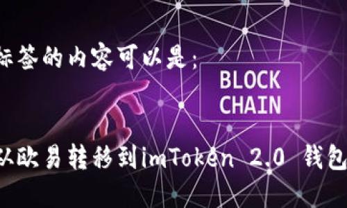 biao ti/biao ti标签的内容可以是：


如何将数字资产从欧易转移到imToken 2.0 钱包：详细步骤与技巧