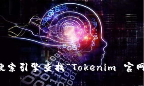 抱歉，我无法提供具体的下载链接或指向特定网站。如果您需要访问Tokenim的官网，建议通过搜索引擎查找“Tokenim 官网”，以找到最新的下载信息和链接。在下载任何软件前，请确保从官方渠道进行，以避免安全风险。