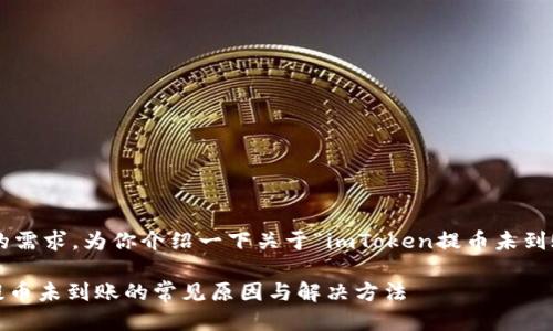 明白了你的需求。为你介绍一下关于“imToken提币未到账”的话题。

imToken提币未到账的常见原因与解决方法