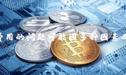 根据我截至2023年10月的信息,关于tokenim矿工费或其他加密货币相关费用的问题可能因多种因素而异,包括区块链网络的拥堵情况、交易的复杂性以及所选矿池的费用结构等。
### tokenim矿工费900块钱是否合理?