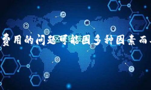 根据我截至2023年10月的信息,关于tokenim矿工费或其他加密货币相关费用的问题可能因多种因素而异,包括区块链网络的拥堵情况、交易的复杂性以及所选矿池的费用结构等。
### tokenim矿工费900块钱是否合理?