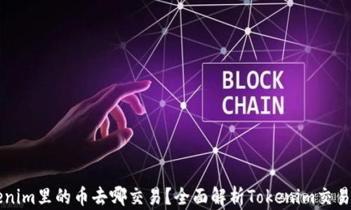 Tokenim里的币去哪交易?全面解析Tokenim交易平台