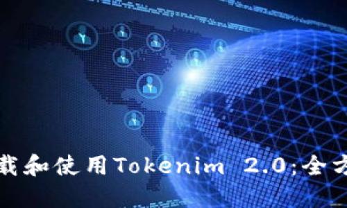 如何下载和使用Tokenim 2.0:全方位指南