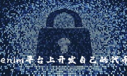 如何在Tokenim平台上开发自己的代币:详细指南