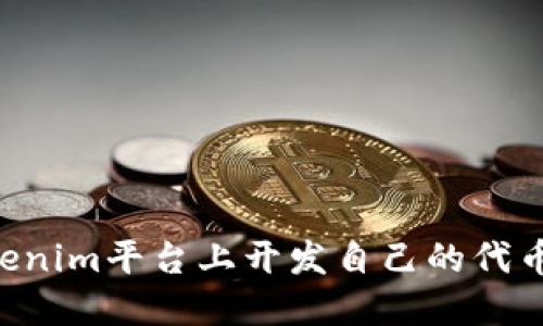 如何在Tokenim平台上开发自己的代币:详细指南