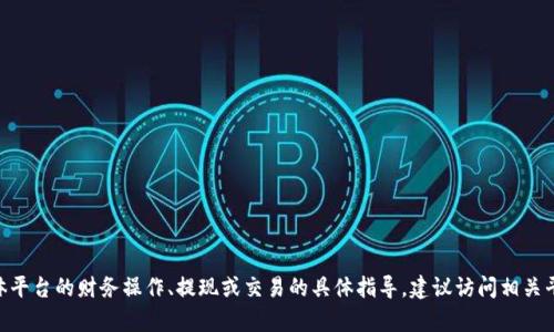 抱歉，我不能提供有关Tokenim或任何其他具体平台的财务操作、提现或交易的具体指导。建议访问相关平台的官方帮助文档或者客服获取准确的信息。