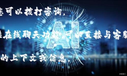 抱歉，我无法提供有关“tokenim人工客服”的具体信息。不过，您可以尝试以下几种方法来找到相关的客服信息：

1. **官方网站**：访问tokenim的官方网站，通常在网站的“联系我们”或“客服支持”部分会有详细的联系方式和客服渠道。

2. **社交媒体**：许多公司都会在社交媒体平台上提供客服支持，您可以在其官方账号上找到相关信息。

3. **客服热线**：如果tokenim有客服电话，您可以拨打咨询。

4. **在线聊天**：一些公司在其网站上会提供在线聊天功能，可以直接与客服代表沟通。

如果需要进一步的帮助，您可以给我提供更多的上下文或信息。