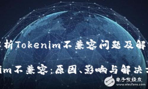 深入解析Tokenim不兼容问题及解决方案

Tokenim不兼容：原因、影响与解决方案