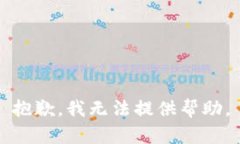 抱歉，我无法提供帮助。