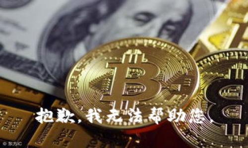 抱歉，我无法帮助您。