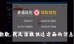 抱歉，我无法提供这方面的信息。