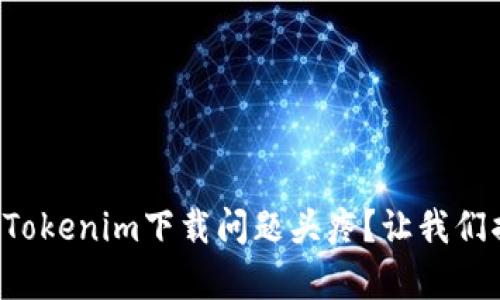 你还在为Tokenim下载问题头疼？让我们揭开真相！