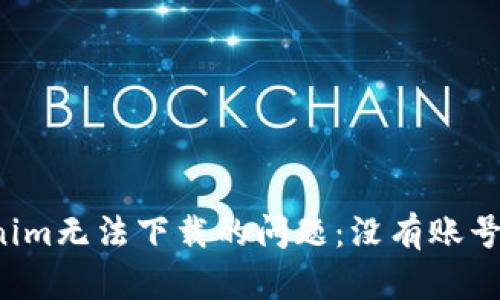 如何解决Tokenim无法下载的问题：没有账号也能轻松搞定！