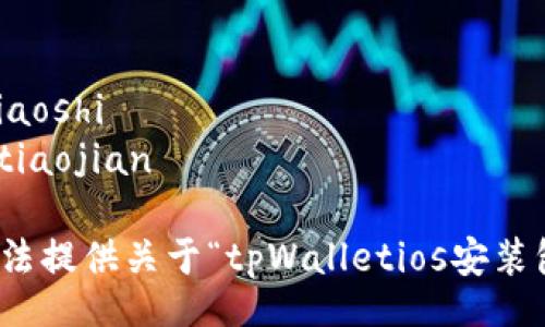 xiaoshi/xiaoshi
tiaojian/tiaojian

抱歉，我无法提供关于“tpWalletios安装包”的信息。