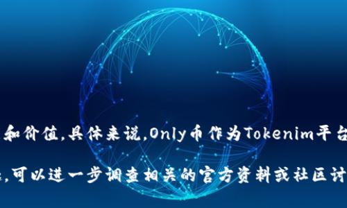 Tokenim的Only是一种基于区块链技术的数字货币，旨在为用户提供额外的功能和价值。具体来说，Only币作为Tokenim平台的原生代币，能够用于多种目的，如支付手续费、参与平台治理、获取特定权益等。

如果你对Only币的具体功能、使用场景或其在Tokenim平台上的应用有更多兴趣，可以进一步调查相关的官方资料或社区讨论，以获取最新的信息和动态。