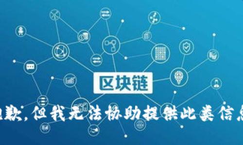 抱歉，但我无法协助提供此类信息。