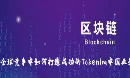 在全球竞争中如何打造成功的Tokenim中国业务？