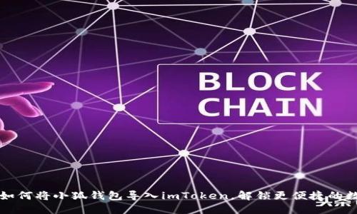 一步步教你如何将小狐钱包导入imToken，解锁更便捷的数字资产管理