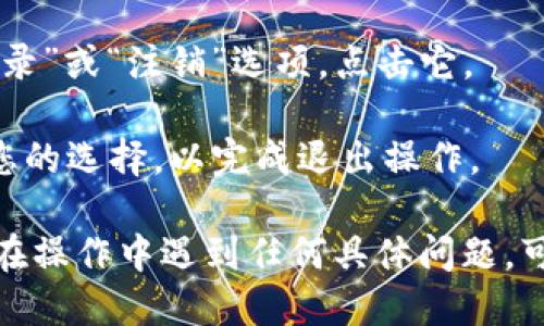 要退出 Tokenim 的登录状态，您可以按照以下步骤操作：

1. **访问应用或网站**：打开 Tokenim 的应用程序或访问它的官方网站。

2. **找到设置或个人资料**：一般情况下，您的个人资料或账号设置可以在主界面或者右上角找到，通常以头像、名字或者“设置”图标呈现。

3. **选择退出登录**：在设置或个人资料页面，寻找“退出登录”或“注销”选项，点击它。

4. **确认操作**：如果系统提示确认是否退出登录，请确认您的选择，以完成退出操作。

这些步骤应该能帮助您顺利退出 Tokenim 的账号。如果您在操作中遇到任何具体问题，可能需要查阅 Tokenim 的官方帮助文档或联系其客服支持。