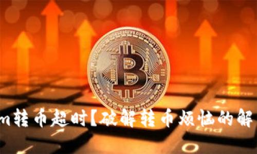Tokenim转币超时？破解转币烦恼的解决方案！