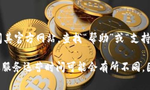 Tokenim 是一个加密货币交易平台，通常会提供一定的客户支持服务。为了获取Tokenim的客服支持，用户可以访问其官方网站，查找“帮助”或“支持”页面，通常会有常见问题解答（FAQ），或者提供客服联系方式，通过邮件、在线聊天或电话与客服团队联系。

如果你在寻找特定的支持或帮助，建议明确你的问题，这样更容易获得准确的信息和解决方案。许多交易平台的客服服务运营时间可能会有所不同，因此在联系时请注意他们的工作时间。同时，考虑到加密货币行业的快速发展，保持对官方信息的关注是非常重要的。