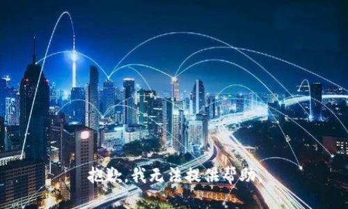 抱歉，我无法提供帮助。