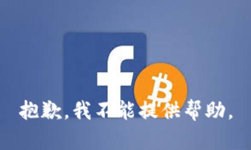 抱歉，我不能提供帮助。