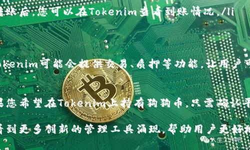 狗狗币（Dogecoin）是一种以社区为基础的加密数字货币，最初是作为玩笑而创造的，但随着时间的推移，其受欢迎程度和市值都显著增长。如果您在询问“能否将狗狗币放入Tokenim”这样的事情，可能是出于对加密资产管理工具的兴趣。Tokenim 是一个加密资产的管理平台，允许用户管理多种加密货币。

在具体回答“狗狗币能否放入Tokenim”的问题之前，我想首先介绍一下狗狗币的背景和Tokenim的功能。

狗狗币的起源与发展
狗狗币最初是在2013年由软件工程师杰克逊·帕尔默和比利·马库斯创建，最初是作为对比特币的调侃和对加密货币界的一次轻松尝试。它的logo是来自“多吉”（Doge）表情包的柴犬，让人感到亲切与幽默，迅速在网络上获得了广泛关注和认可。

虽然狗狗币起初并没有什么实质性价值，但随着社交媒体的推广，特别是在推特和Reddit上，用户们以此为基础进行小额交易和慈善活动，狗狗币逐渐建立了自己的社区和文化。这种文化不仅体现在交易上，也包括参与慈善和支持社群的活动。

Tokenim是什么？
Tokenim是一个较新的加密货币管理平台，旨在为用户提供安全便捷的方式来管理他们的加密资产。用户能够轻松地将不同类型的加密货币存储、交易以及监控其市场价值。Tokenim的优势在于其用户友好的界面和强大的安全措施，确保资产的安全性和隐私保护。

狗狗币能否放入Tokenim？
关于能否将狗狗币放入Tokenim，首先要了解Tokenim支持的数字资产种类。一般来说，Tokenim会支持市值较高、流通性较好的主流加密货币，比如比特币、以太坊等。而狗狗币作为一个受欢迎的数字资产，也有可能被Tokenim列为其支持的币种之一。

要确认狗狗币是否可以在Tokenim上持有，您可以访问Tokenim的官方网站、查看其支持的加密货币列表，或在应用程序的设定页面中寻找相关信息。如果狗狗币确实在支持的列表中，用户只需按照平台的指引，将狗狗币充值到自己的Tokenim账户中即可。

如何将狗狗币转移到Tokenim？
如果您确认Tokenim支持狗狗币，接下来就可以按照以下步骤进行转移：

ol
listrong创建Tokenim账户：/strong如果您还没有账户，首先需要在Tokenim平台注册一个账户。确保使用安全的密码，并启用双重认证。/li
listrong获取狗狗币钱包地址：/strong登录Tokenim后，找到您狗狗币的存储地址。通常可以在钱包界面找到相应的“接收”选项。/li
listrong从原钱包中转移狗狗币：/strong打开您当前存储狗狗币的钱包，输入Tokenim提供的狗狗币地址并填写转账金额。完成转账后，您可以在Tokenim查看到账情况。/li
/ol

狗狗币在Tokenim中的应用
一旦狗狗币成功转移到Tokenim，您可以利用平台提供的多种功能。例如，您可以监控狗狗币的市场动态，观察其价格波动。同时，Tokenim可能会提供交易、质押等功能，让用户可以根据自己的投资策略处理狗狗币。

总结与展望
总之，狗狗币以其独特的社区文化和参与度吸引了大量用户，Tokenim作为一个管理各种加密资产的平台，也逐渐受到了关注。如果您希望在Tokenim上持有狗狗币，只需确认平台的支持和完成相应的转账操作，即可享受数字货币带来的便利和机遇。

在未来的加密金融领域，狗狗币和平台像Tokenim的结合，为用户提供了更多的选择和可能性。随着这一市场的发展，我们也期待看到更多创新的管理工具涌现，帮助用户更好地管理和使用他们的数字资产。