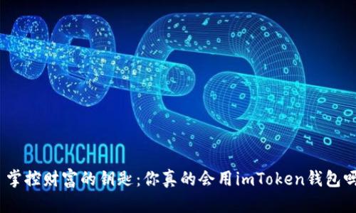 : 掌控财富的钥匙：你真的会用imToken钱包吗？