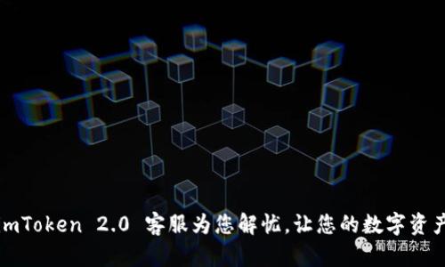 遇到问题？imToken 2.0 客服为您解忧，让您的数字资产安全无忧！