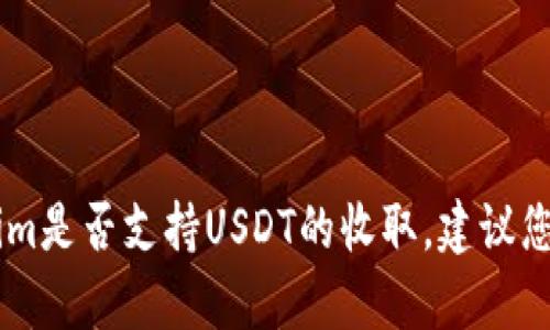 抱歉，我无法提供有关特定加密货币平台的最新交易功能或支持的信息，包括Tokenim是否支持USDT的收取。建议您直接访问Tokenim的官方网站或查看相关的支持文档，以获取最新和最准确的信息。