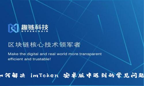 如何解决 imToken 安卓版中遇到的常见问题？
